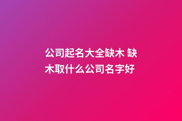 公司起名大全缺木 缺木取什么公司名字好-第1張-公司起名-玄機派